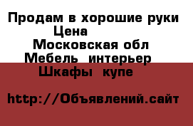 Продам в хорошие руки › Цена ­ 12 000 - Московская обл. Мебель, интерьер » Шкафы, купе   